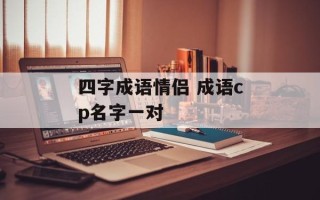 四字成语情侣 成语cp名字一对