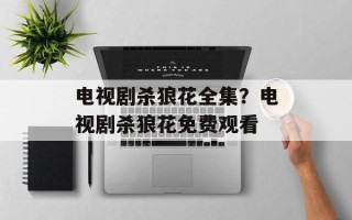 电视剧杀狼花全集？电视剧杀狼花免费观看