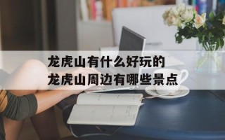 龙虎山有什么好玩的 龙虎山周边有哪些景点