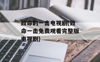 致命的一击电视剧(致命一击免费观看完整版电视剧)