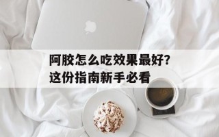 阿胶怎么吃效果最好？这份指南新手必看