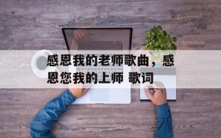 感恩我的老师歌曲，感恩您我的上师 歌词