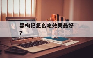 黑枸杞怎么吃效果最好？