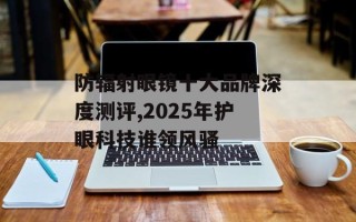 防辐射眼镜十大品牌深度测评,2025年护眼科技谁领风骚