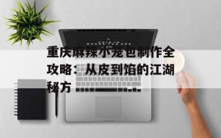 重庆麻辣小笼包制作全攻略：从皮到馅的江湖秘方