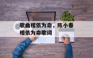 歌曲相依为命，陈小春相依为命歌词