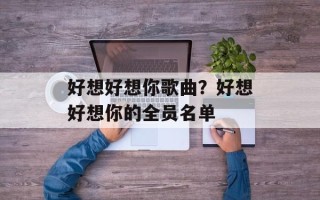 好想好想你歌曲？好想好想你的全员名单