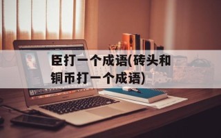 臣打一个成语(砖头和铜币打一个成语)