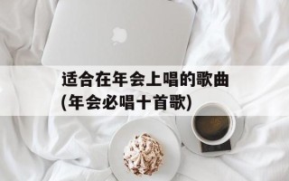 适合在年会上唱的歌曲(年会必唱十首歌)
