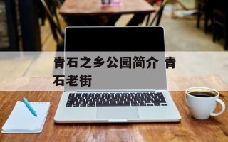 青石之乡公园简介 青石老街