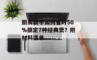 厨房新手如何省时50%搞定7种经典煲？附材料清单