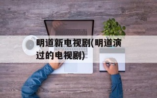 明道新电视剧(明道演过的电视剧)