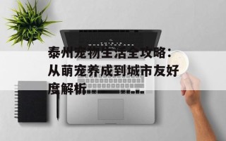 泰州宠物生活全攻略：从萌宠养成到城市友好度解析