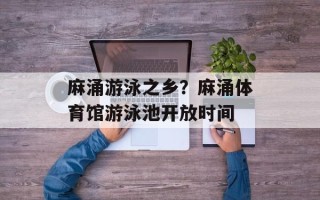 麻涌游泳之乡？麻涌体育馆游泳池开放时间