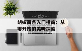 胡椒面条入门指南：从零开始的美味探索