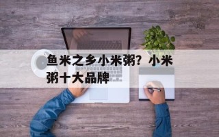 鱼米之乡小米粥？小米粥十大品牌