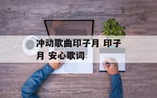 冲动歌曲印子月 印子月 安心歌词