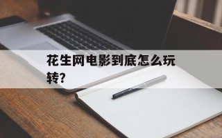 花生网电影到底怎么玩转？