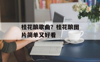 桂花酿歌曲？桂花酿图片简单又好看
