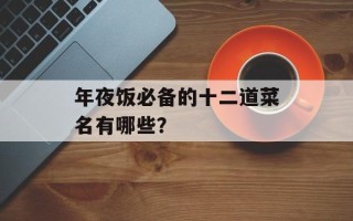 年夜饭必备的十二道菜名有哪些？