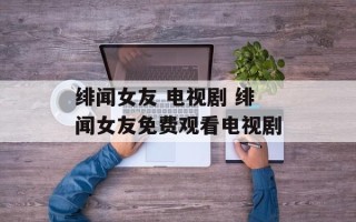 绯闻女友 电视剧 绯闻女友免费观看电视剧