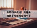 骨的四字成语？骨开头的四字成语大全四个字