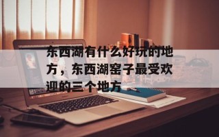 东西湖有什么好玩的地方，东西湖窑子最受欢迎的三个地方