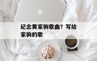 纪念黄家驹歌曲？写给家驹的歌