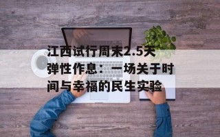 江西试行周末2.5天弹性作息：一场关于时间与幸福的民生实验