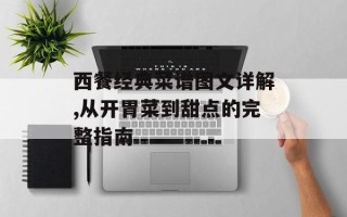 西餐经典菜谱图文详解,从开胃菜到甜点的完整指南