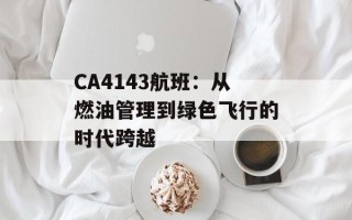 CA4143航班：从燃油管理到绿色飞行的时代跨越