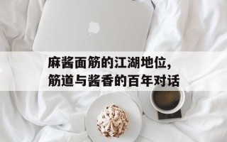麻酱面筋的江湖地位,筋道与酱香的百年对话