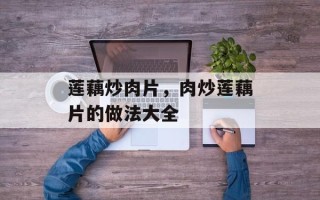 莲藕炒肉片，肉炒莲藕片的做法大全