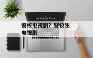 警校电视剧？警校生 电视剧