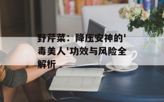野芹菜：降压安神的'毒美人'功效与风险全解析