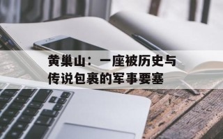 黄巢山：一座被历史与传说包裹的军事要塞
