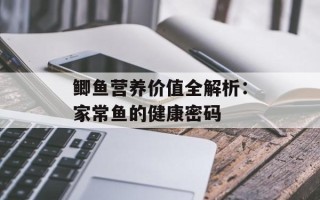 鲫鱼营养价值全解析：家常鱼的健康密码