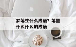 梦笔生什么成语？笔墨什么什么的成语