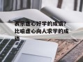 表示虚心好学的成语？比喻虚心向人求学的成语