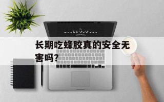 长期吃蜂胶真的安全无害吗？