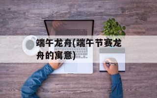 端午龙舟(端午节赛龙舟的寓意)
