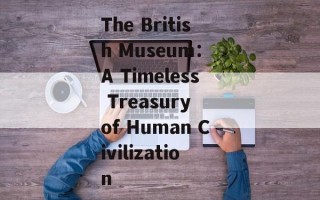 The British Museum： A Timeless Treasury of Human Civilization