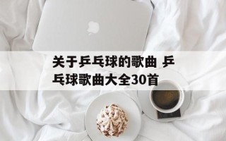 关于乒乓球的歌曲 乒乓球歌曲大全30首