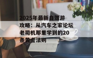 2025年最新自驾游攻略：从汽车之家论坛老司机那里学到的20条黄金法则