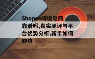 Shopee跨境电商靠谱吗,真实测评与平台优势分析,新手如何避坑
