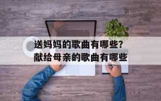 送妈妈的歌曲有哪些？献给母亲的歌曲有哪些