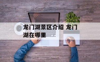 龙门湖景区介绍 龙门湖在哪里
