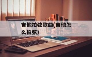 吉他拍弦歌曲(吉他怎么拍弦)