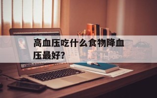 高血压吃什么食物降血压最好？