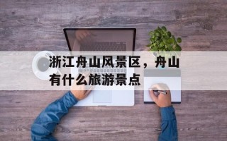 浙江舟山风景区，舟山有什么旅游景点